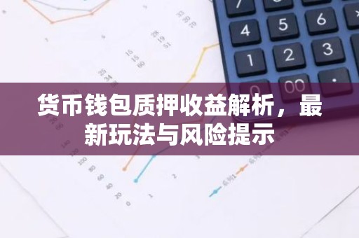 货币钱包质押收益解析，最新玩法与风险提示