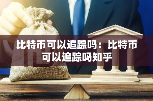 比特币可以追踪吗：比特币可以追踪吗知乎