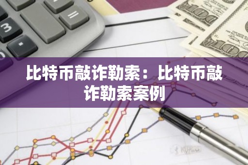 比特币敲诈勒索：比特币敲诈勒索案例