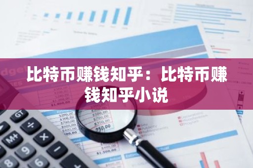 比特币赚钱知乎：比特币赚钱知乎小说
