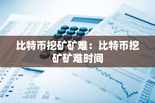 比特币挖矿矿难：比特币挖矿矿难时间