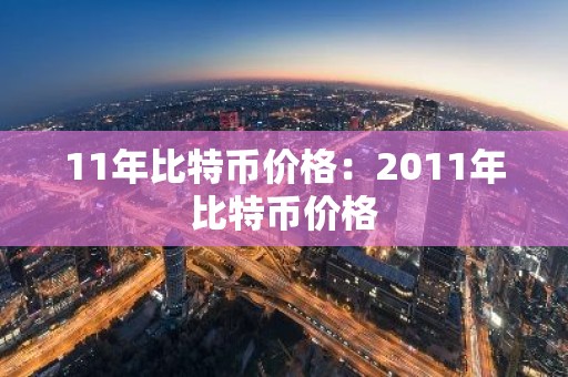 11年比特币价格：2011年比特币价格