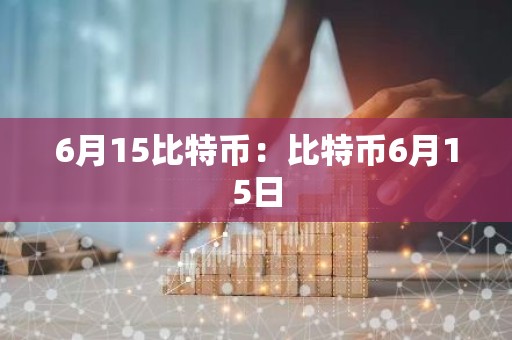 6月15比特币：比特币6月15日