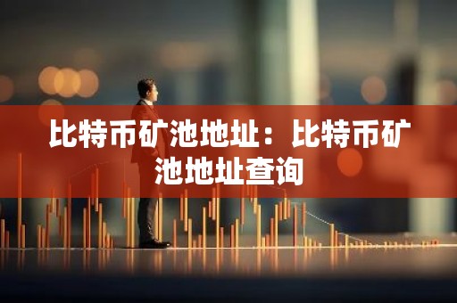 比特币矿池地址：比特币矿池地址查询