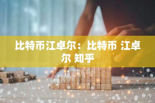 比特币江卓尔：比特币 江卓尔 知乎