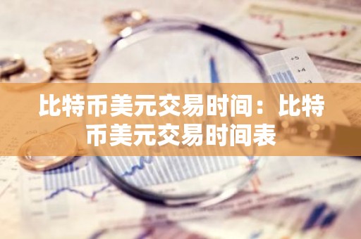 比特币美元交易时间：比特币美元交易时间表