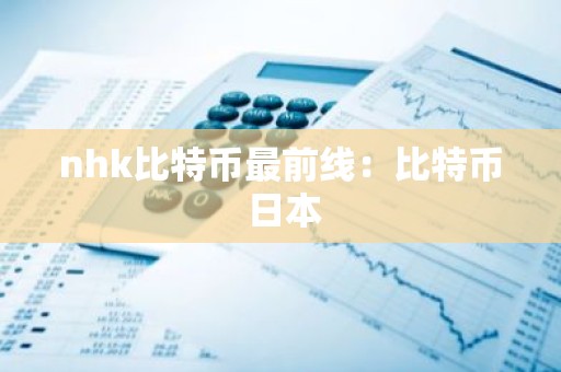 nhk比特币最前线：比特币 日本