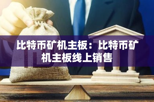 比特币矿机主板：比特币矿机主板线上销售
