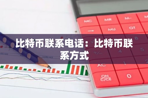 比特币联系电话：比特币联系方式
