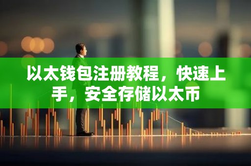 以太钱包注册教程，快速上手，安全存储以太币