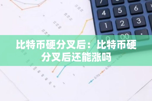 比特币硬分叉后：比特币硬分叉后还能涨吗