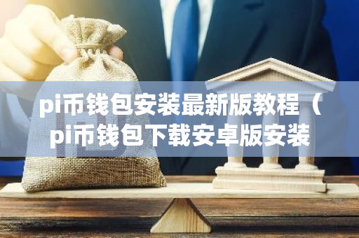 pi币钱包安装最新版教程（pi币钱包下载安卓版安装