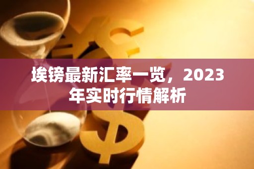 埃镑最新汇率一览，2023年实时行情解析