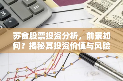 苏食股票投资分析，前景如何？揭秘其投资价值与风险