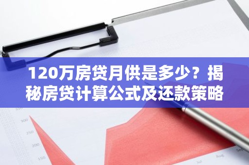 120万房贷月供是多少？揭秘房贷计算公式及还款策略