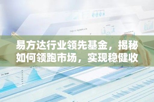 易方达行业领先基金，揭秘如何领跑市场，实现稳健收益？