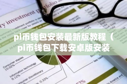 pi币钱包安装最新版教程（pi币钱包下载安卓版安装