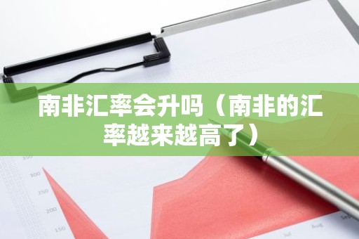 南非汇率会升吗（南非的汇率越来越高了）