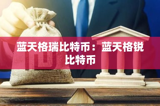 蓝天格瑞比特币：蓝天格锐比特币
