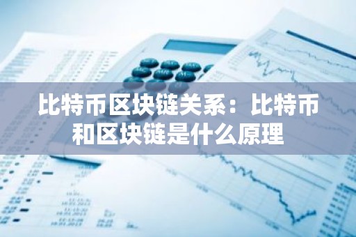 比特币区块链关系：比特币和区块链是什么原理