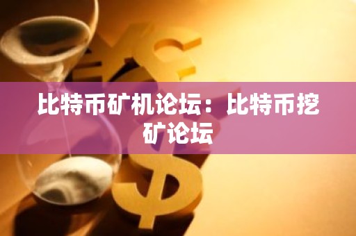 比特币矿机论坛：比特币挖矿论坛