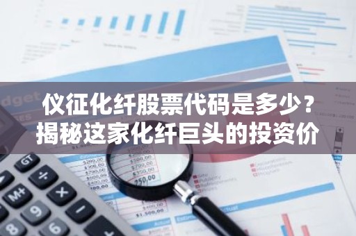 仪征化纤股票代码是多少？揭秘这家化纤巨头的投资价值