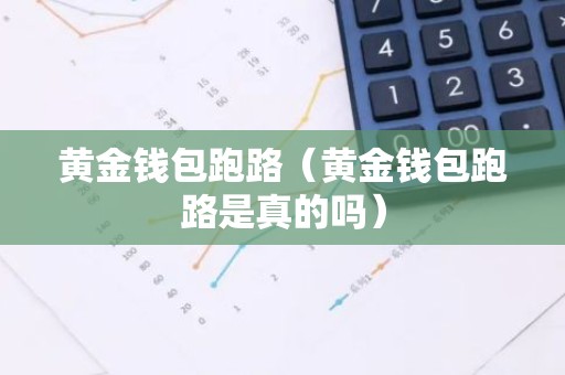 黄金钱包跑路（黄金钱包跑路是真的吗）
