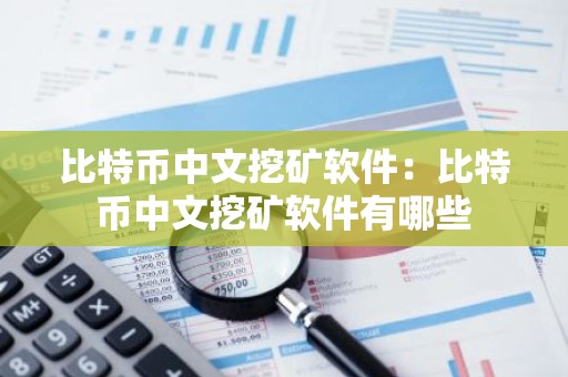 比特币中文挖矿软件：比特币中文挖矿软件有哪些