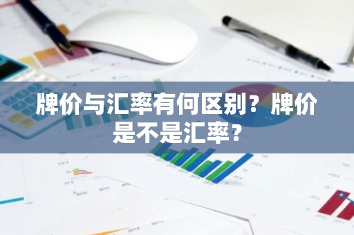 牌价与汇率有何区别？牌价是不是汇率？