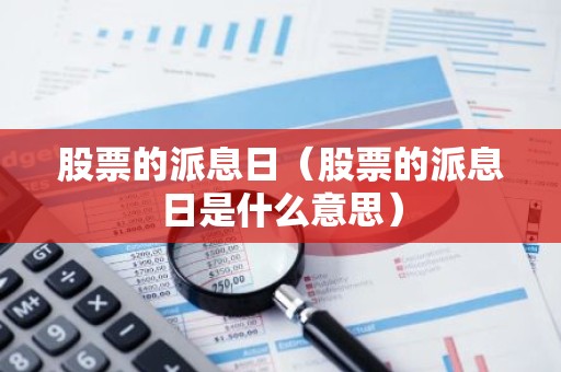 股票的派息日（股票的派息日是什么意思）