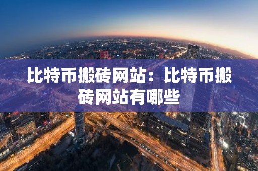 比特币搬砖网站：比特币搬砖网站有哪些