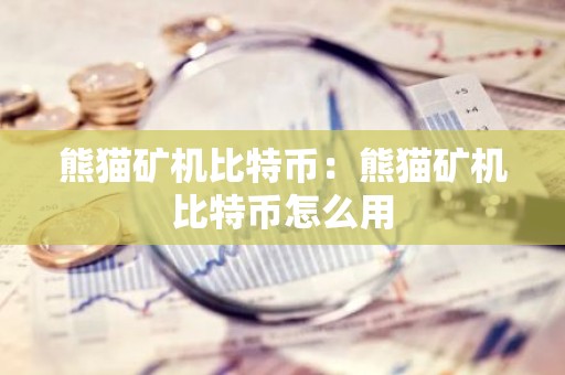 熊猫矿机比特币：熊猫矿机比特币怎么用