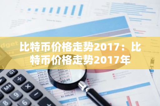 比特币价格走势2017：比特币价格走势2017年