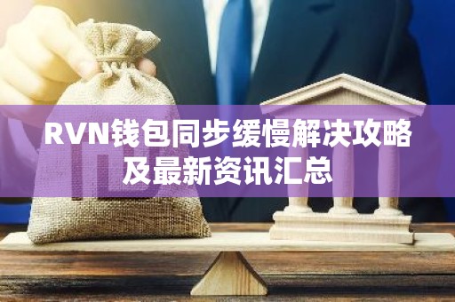 RVN钱包同步缓慢解决攻略及最新资讯汇总