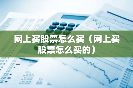 网上买股票怎么买（网上买股票怎么买的）