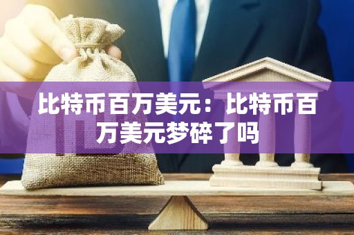 比特币百万美元：比特币百万美元梦碎了吗