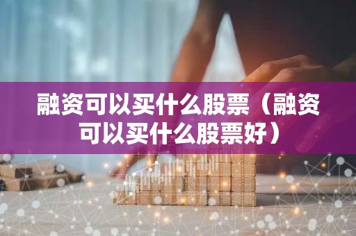 融资可以买什么股票（融资可以买什么股票好）