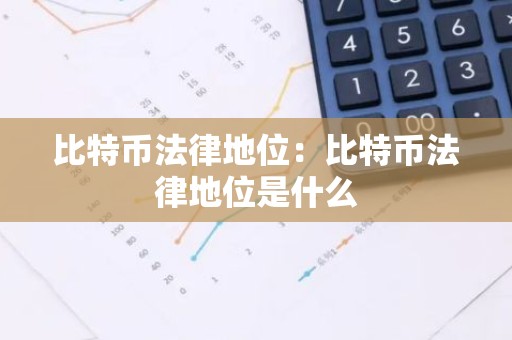 比特币法律地位：比特币法律地位是什么
