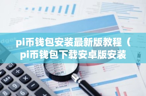 pi币钱包安装最新版教程（pi币钱包下载安卓版安装
