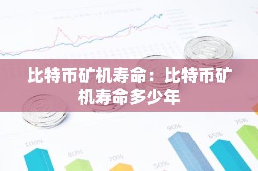比特币矿机寿命：比特币矿机寿命多少年