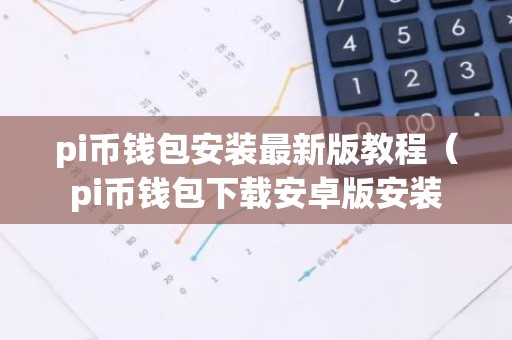 pi币钱包安装最新版教程（pi币钱包下载安卓版安装