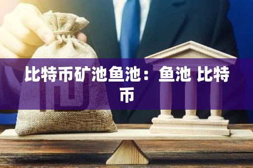 比特币矿池鱼池：鱼池 比特币