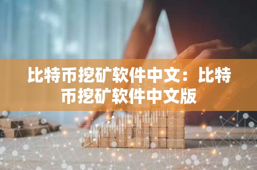比特币挖矿软件中文：比特币挖矿软件中文版