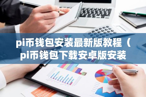 pi币钱包安装最新版教程（pi币钱包下载安卓版安装