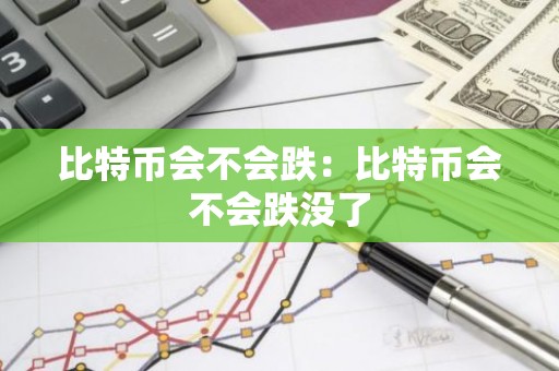 比特币会不会跌：比特币会不会跌没了