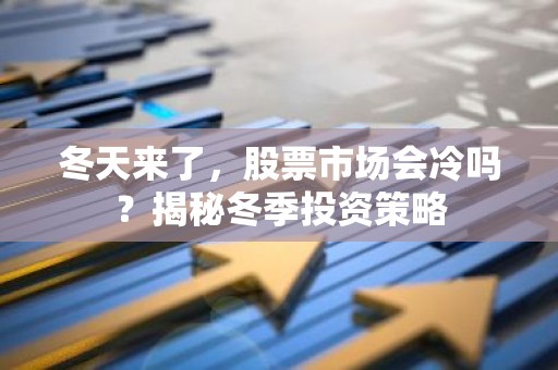 冬天来了，股票市场会冷吗？揭秘冬季投资策略