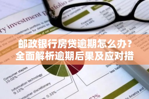 邮政银行房贷逾期怎么办？全面解析逾期后果及应对措施