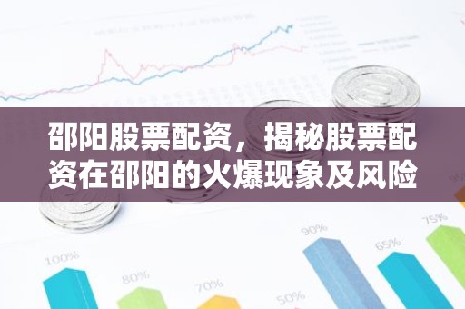 邵阳股票配资，揭秘股票配资在邵阳的火爆现象及风险提示