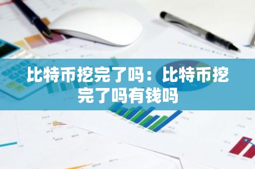 比特币挖完了吗：比特币挖完了吗有钱吗