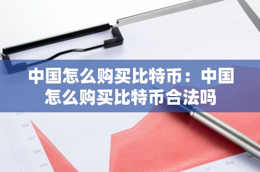 中国怎么购买比特币：中国怎么购买比特币合法吗